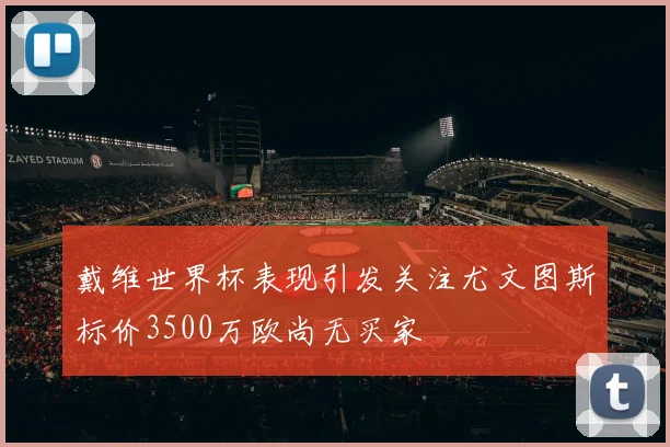 戴维世界杯表现引发关注尤文图斯标价3500万欧尚无买家