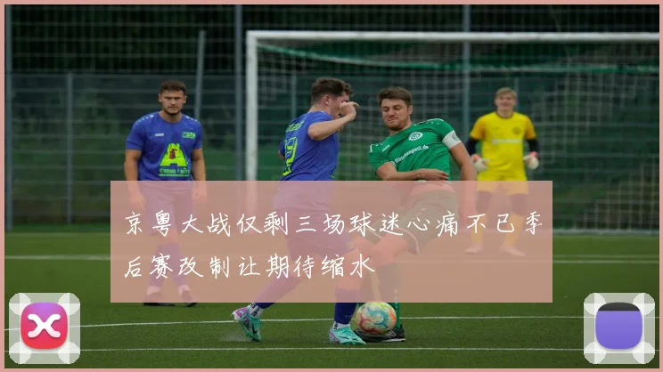 京粤大战仅剩三场球迷心痛不已季后赛改制让期待缩水