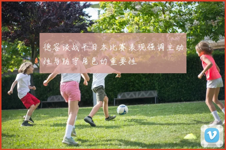 德容谈战平日本比赛表现强调主动性与防守角色的重要性
