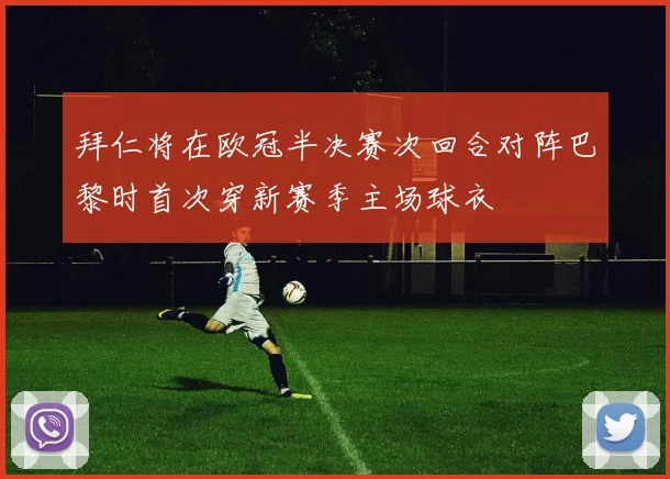 拜仁将在欧冠半决赛次回合对阵巴黎时首次穿新赛季主场球衣