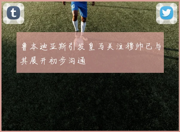 鲁本迪亚斯引发皇马关注穆帅已与其展开初步沟通