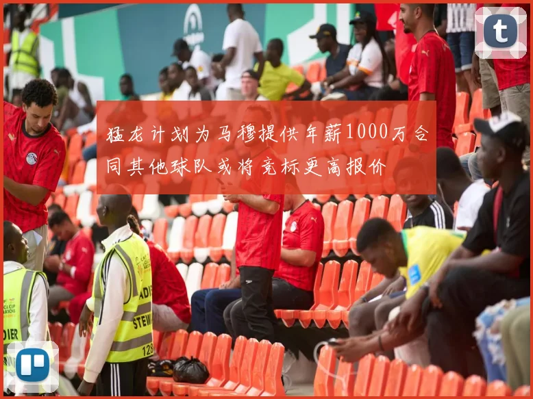 猛龙计划为马穆提供年薪1000万合同其他球队或将竞标更高报价