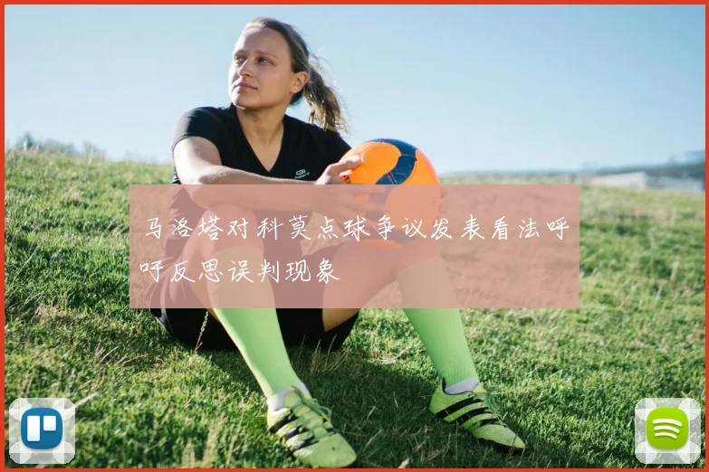 马洛塔对科莫点球争议发表看法呼吁反思误判现象