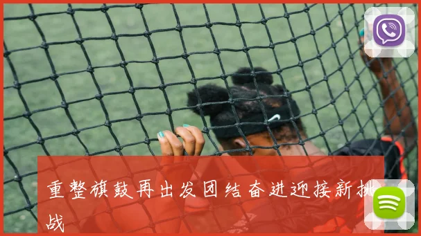 重整旗鼓再出发团结奋进迎接新挑战